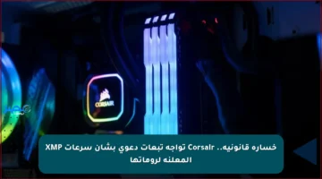 خسارة قانونية.. Corsair تواجه تبعات دعوى بشأن سرعات XMP المعلنة لروماتها